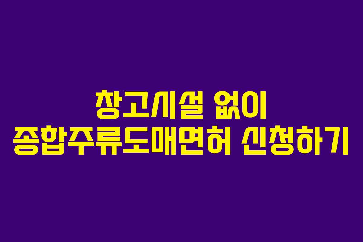 창고시설 없이 종합주류도매면허 신청하기
