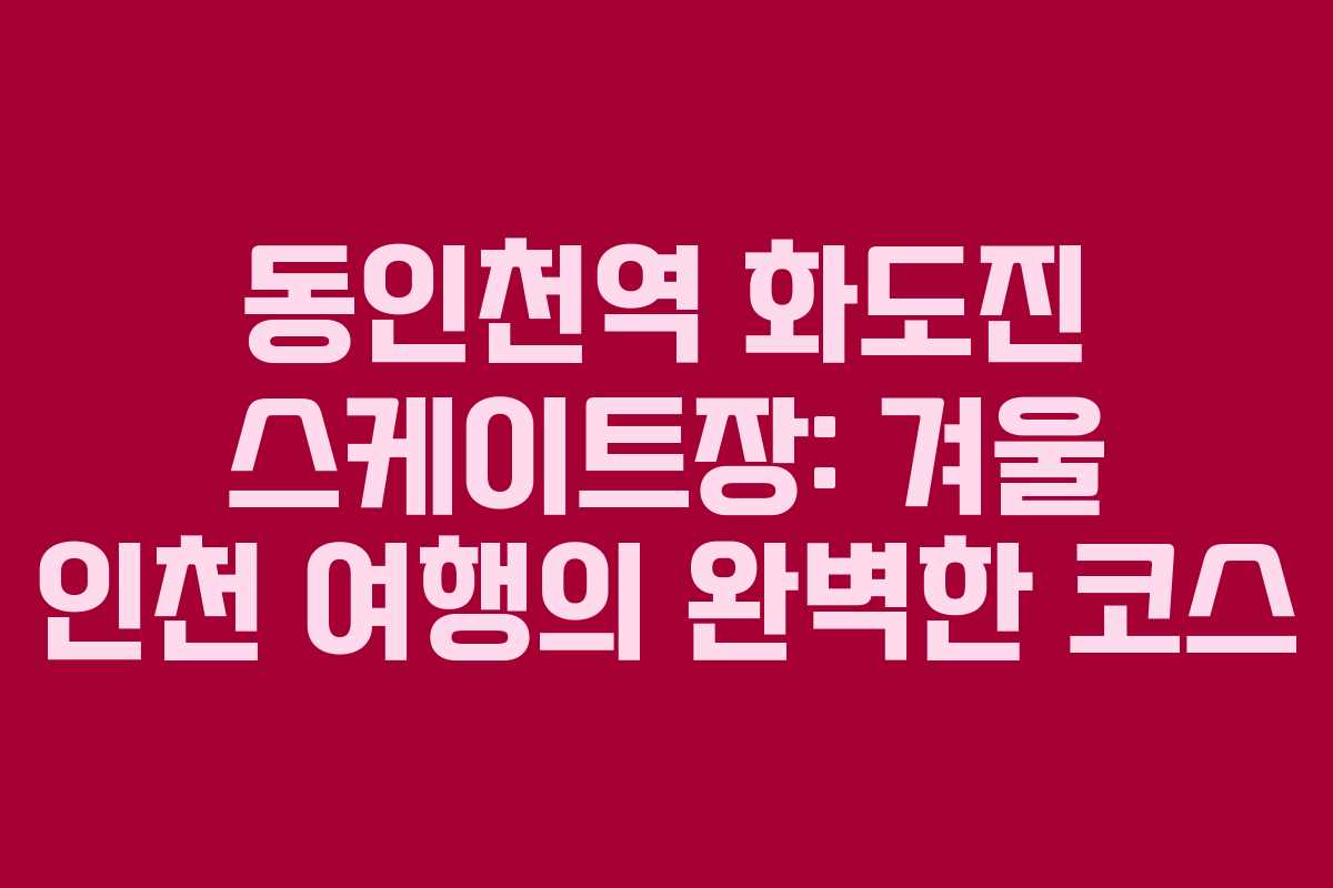 동인천역 화도진 스케이트장: 겨울 인천 여행의 완벽한 코스
