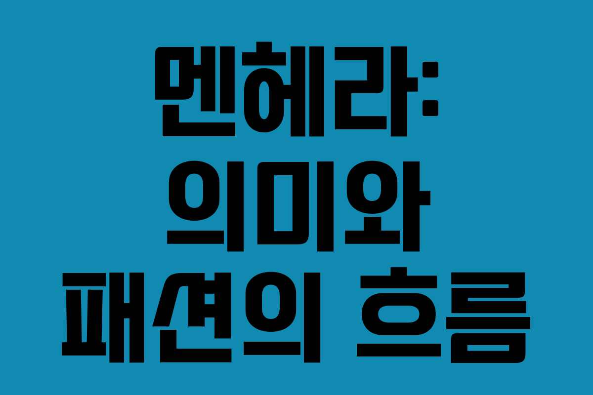 멘헤라: 의미와 패션의 흐름