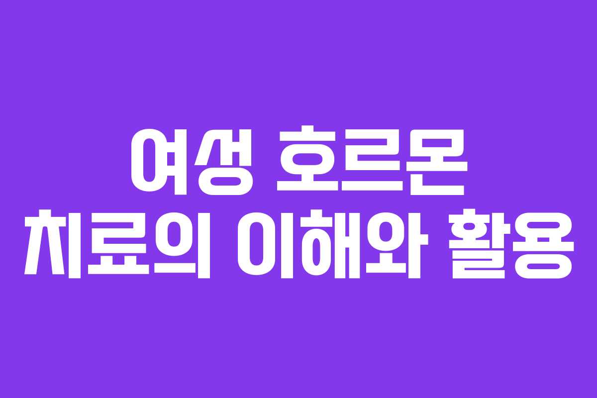 여성 호르몬 치료의 이해와 활용