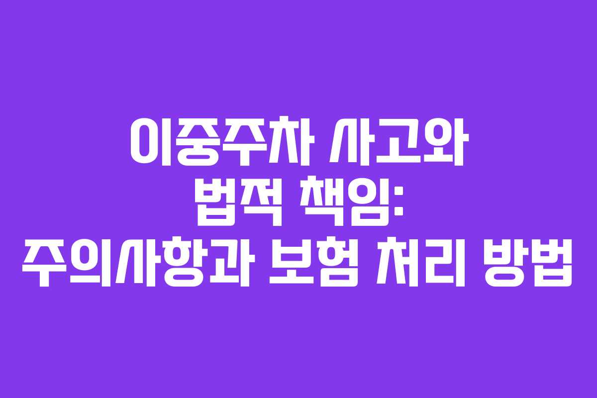 이중주차 사고와 법적 책임: 주의사항과 보험 처리 방법