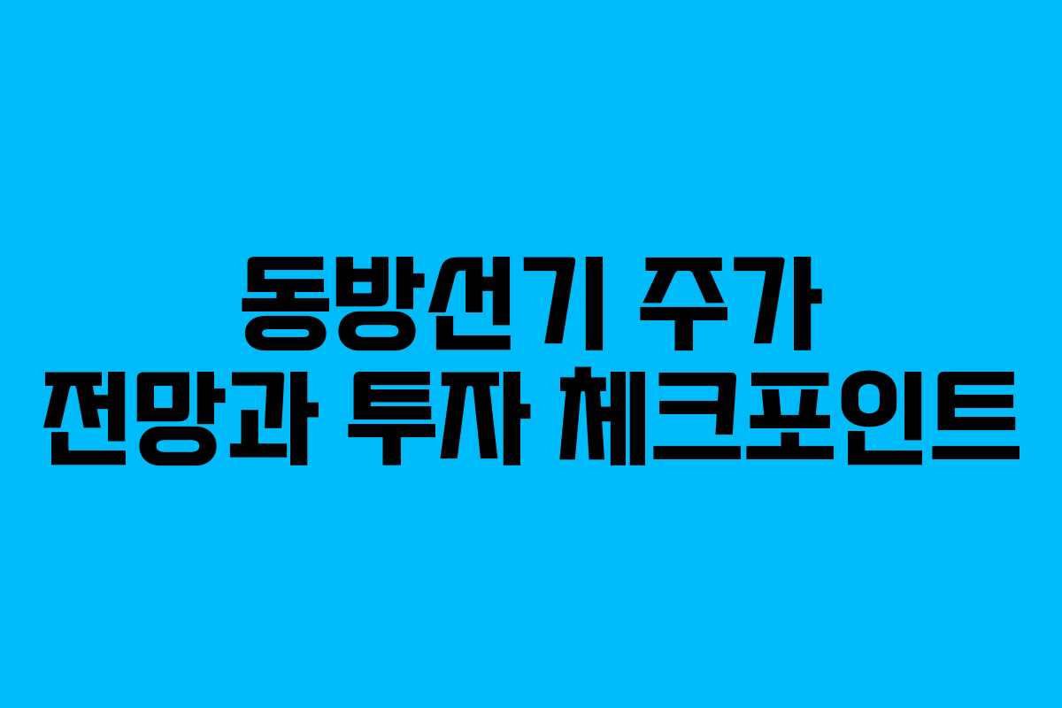 동방선기 주가 전망과 투자 체크포인트