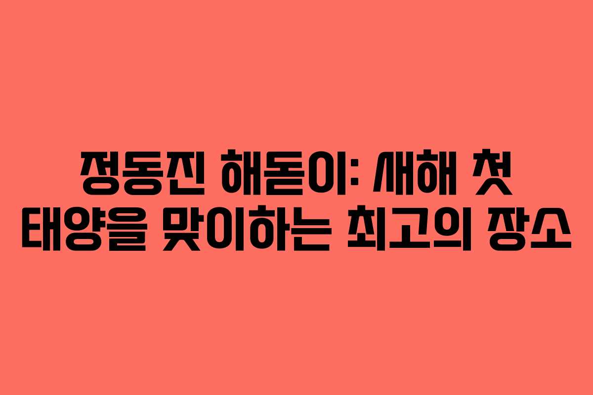 정동진 해돋이: 새해 첫 태양을 맞이하는 최고의 장소