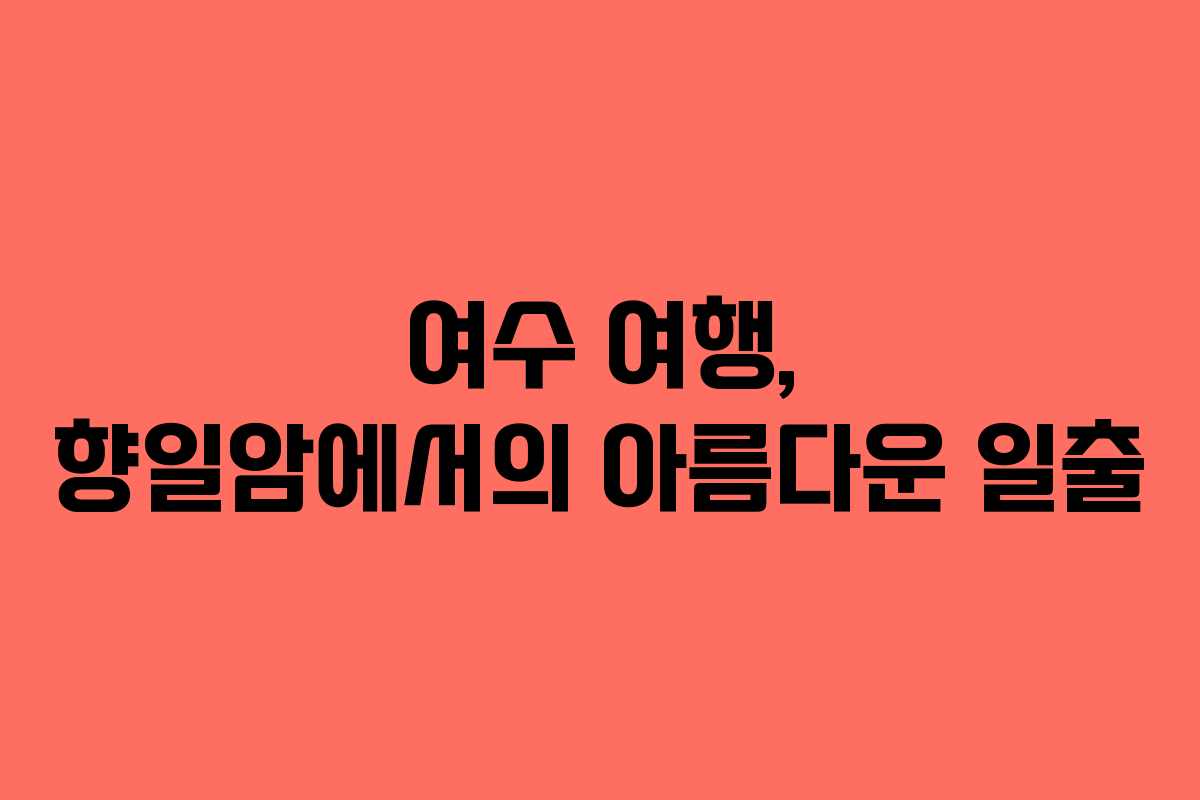 여수 여행, 향일암에서의 아름다운 일출