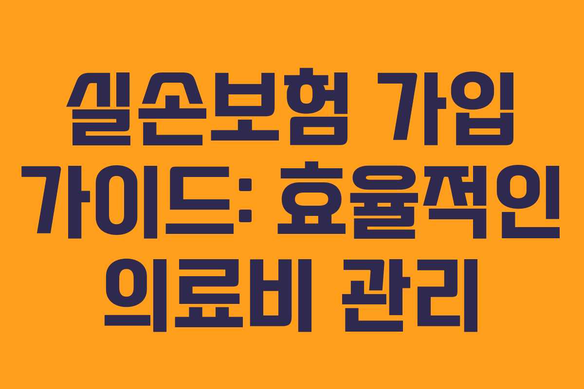 실손보험 가입 가이드: 효율적인 의료비 관리