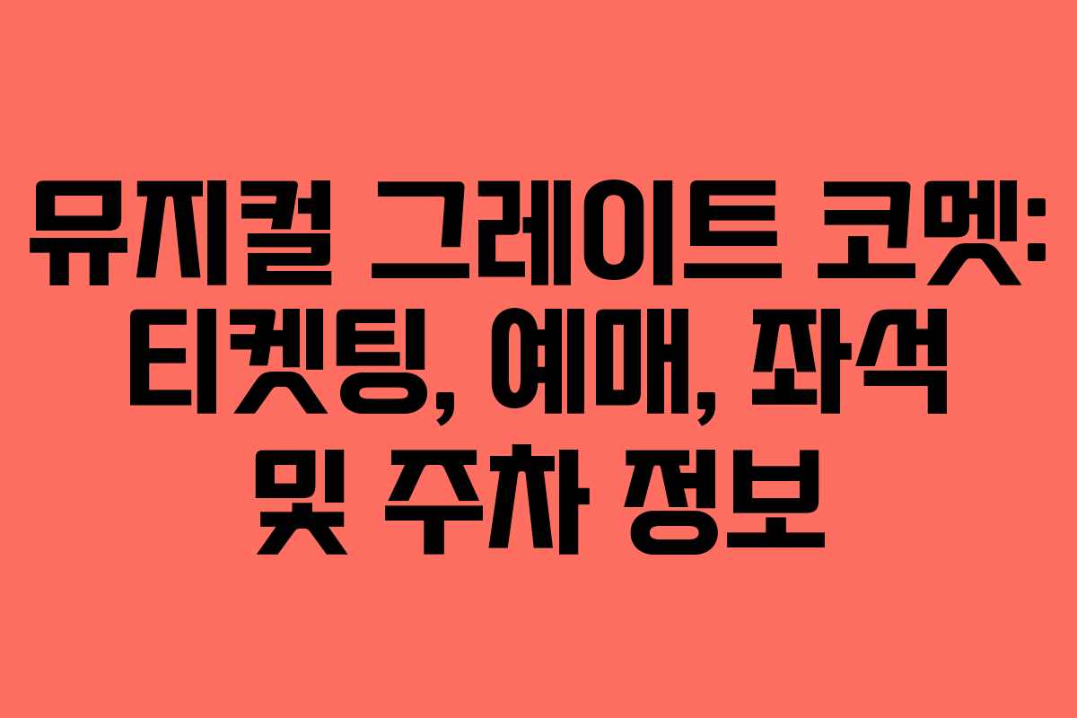 뮤지컬 그레이트 코멧: 티켓팅, 예매, 좌석 및 주차 정보