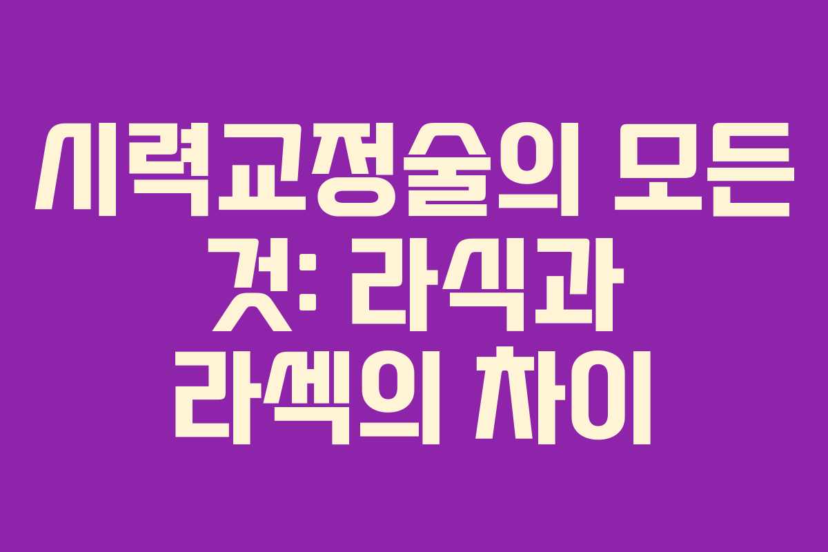 시력교정술의 모든 것: 라식과 라섹의 차이