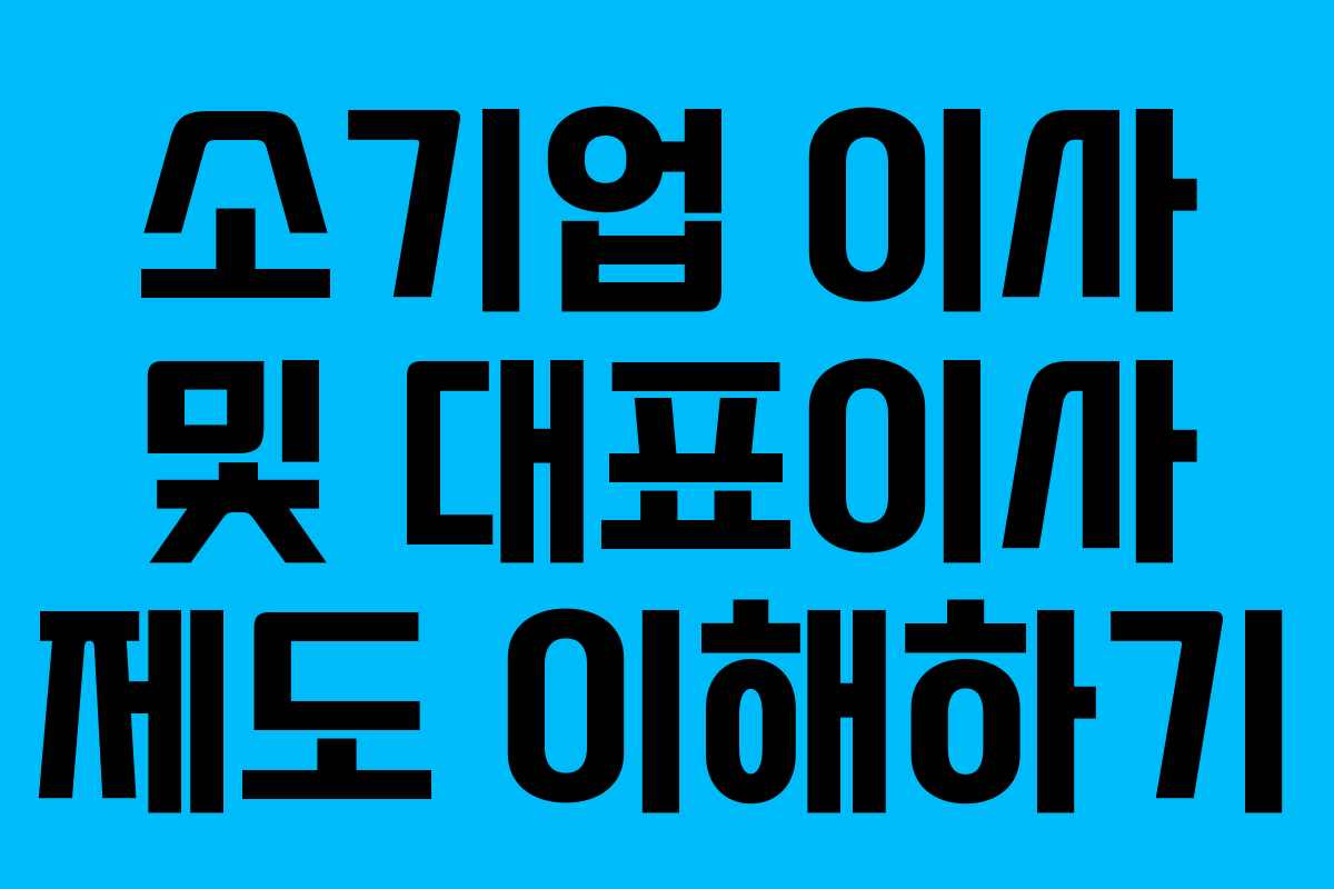 소기업 이사 및 대표이사 제도 이해하기