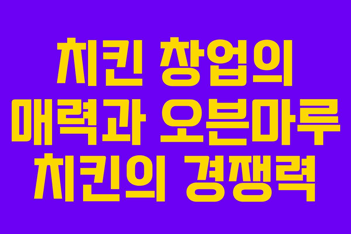 치킨 창업의 매력과 오븐마루 치킨의 경쟁력