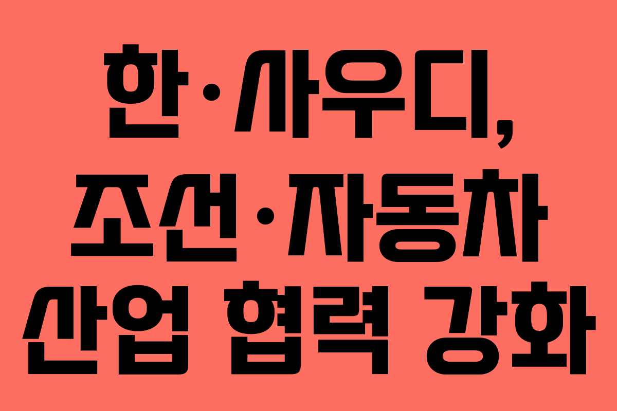 한·사우디, 조선·자동차 산업 협력 강화