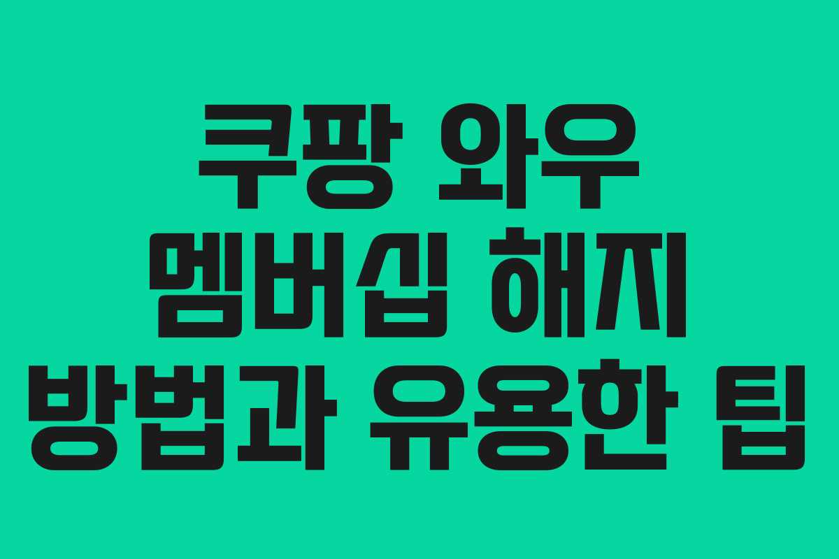 쿠팡 와우 멤버십 해지 방법과 유용한 팁