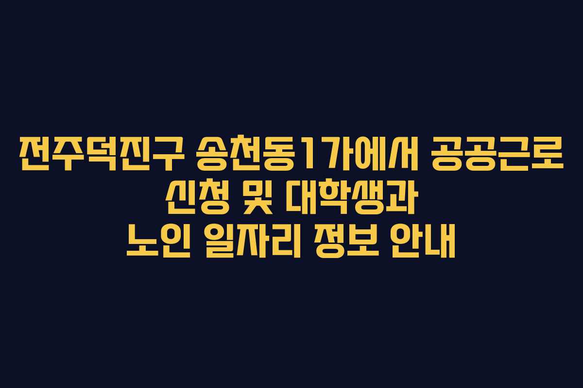 전주덕진구 송천동1가에서 공공근로 신청 및 대학생과 노인 일자리 정보 안내