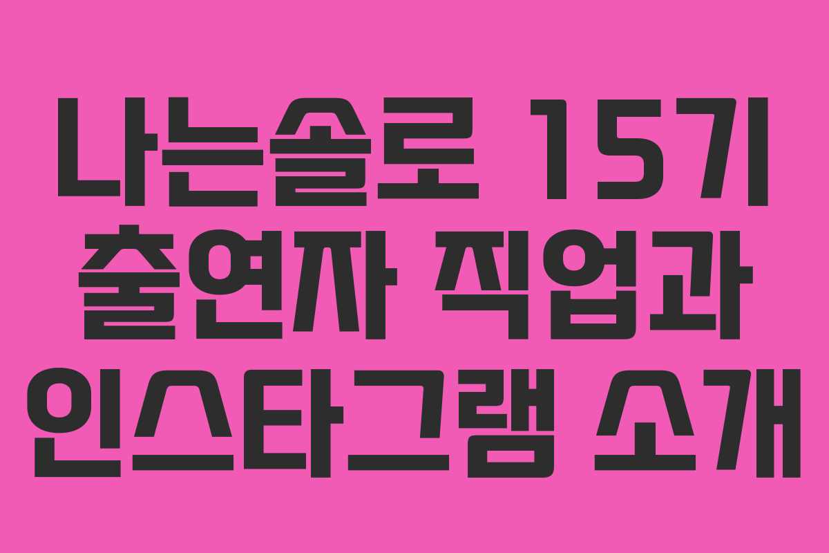 나는솔로 15기 출연자 직업과 인스타그램 소개