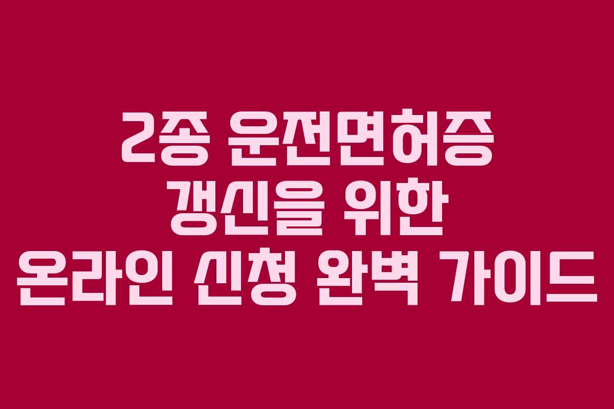 2종 운전면허증 갱신을 위한 온라인 신청 완벽 가이드