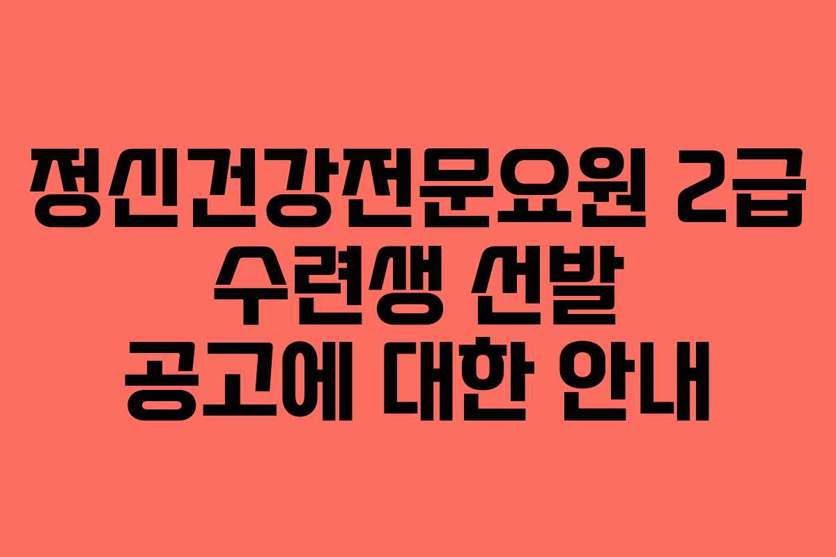 정신건강전문요원 2급 수련생 선발 공고에 대한 안내