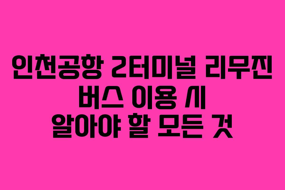인천공항 2터미널 리무진 버스 이용 시 알아야 할 모든 것