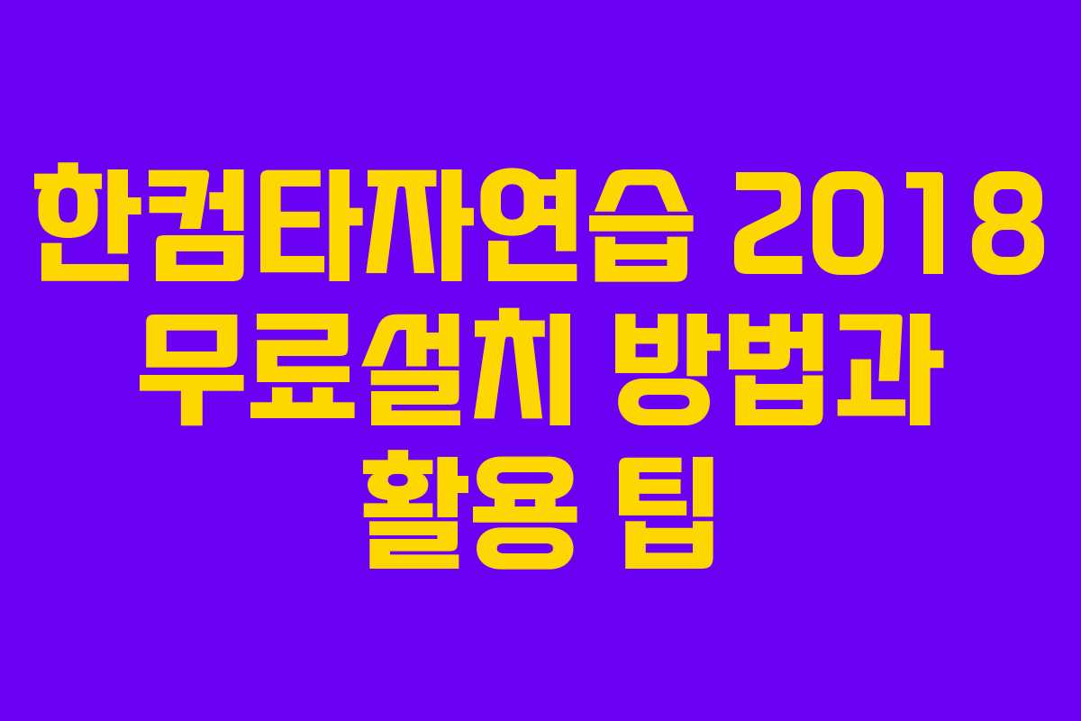 한컴타자연습 2018 무료설치 방법과 활용 팁