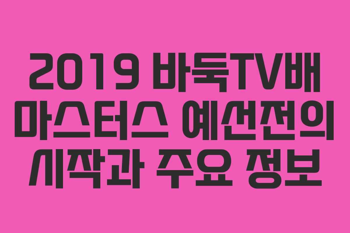2019 바둑TV배 마스터스 예선전의 시작과 주요 정보
