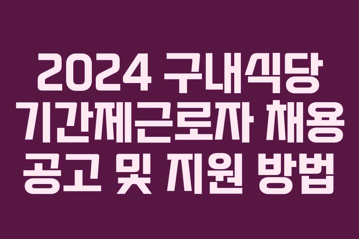 2024 구내식당 기간제근로자 채용 공고 및 지원 방법