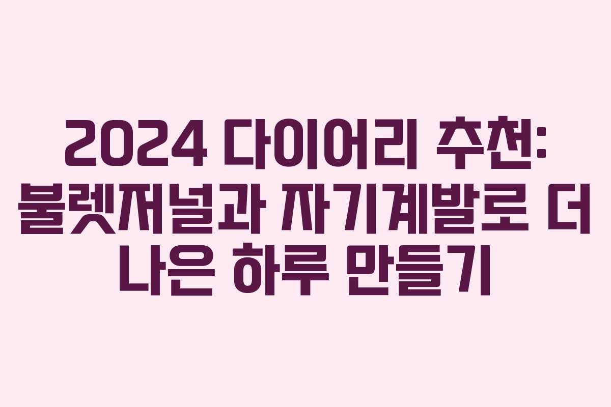 2024 다이어리 추천: 불렛저널과 자기계발로 더 나은 하루 만들기