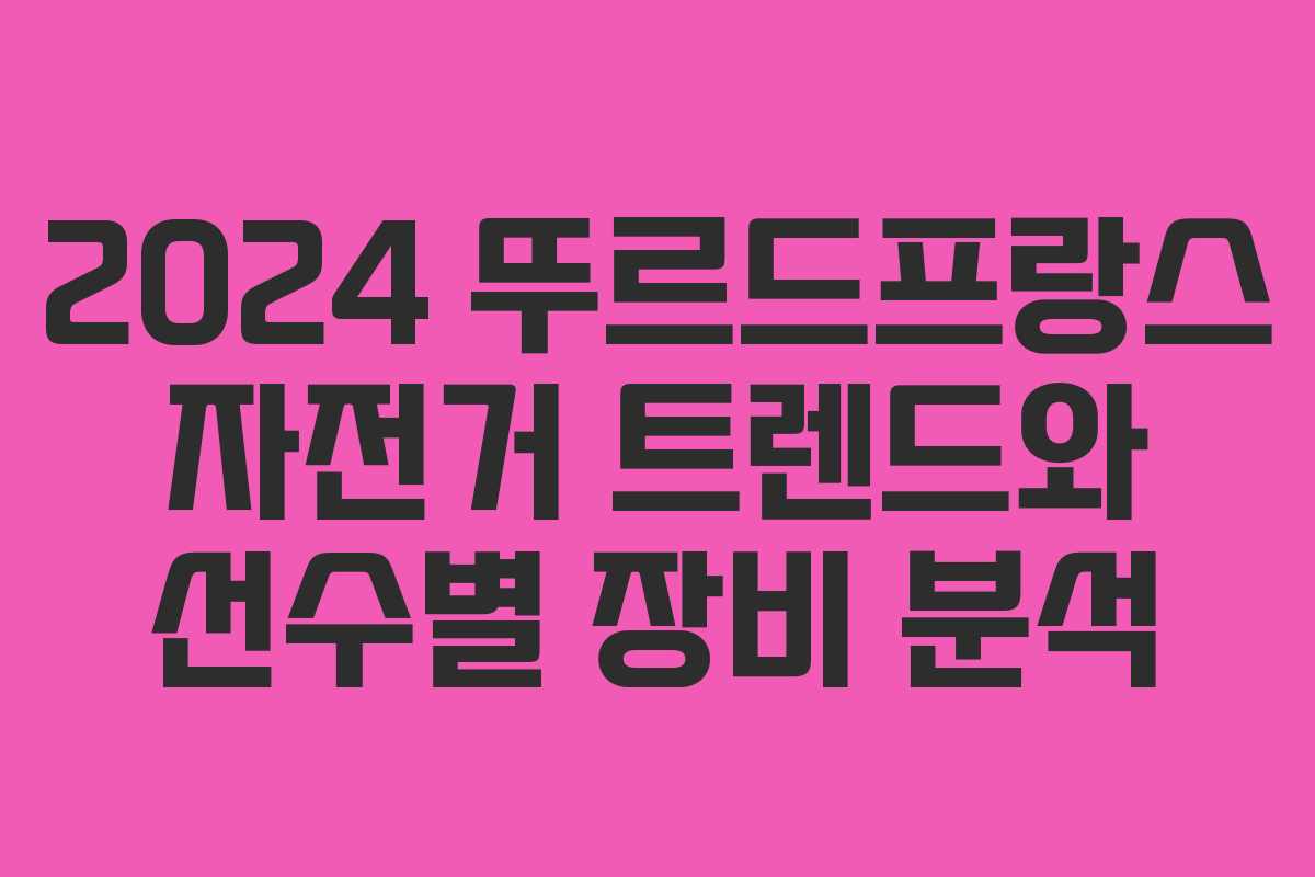 2024 뚜르드프랑스 자전거 트렌드와 선수별 장비 분석