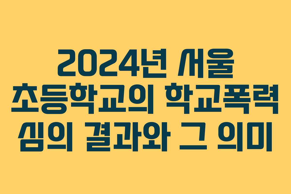 2024년 서울 초등학교의 학교폭력 심의 결과와 그 의미