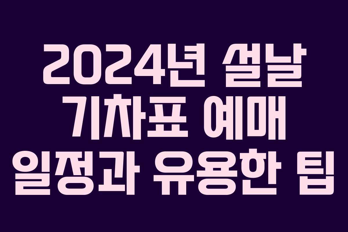 2024년 설날 기차표 예매 일정과 유용한 팁