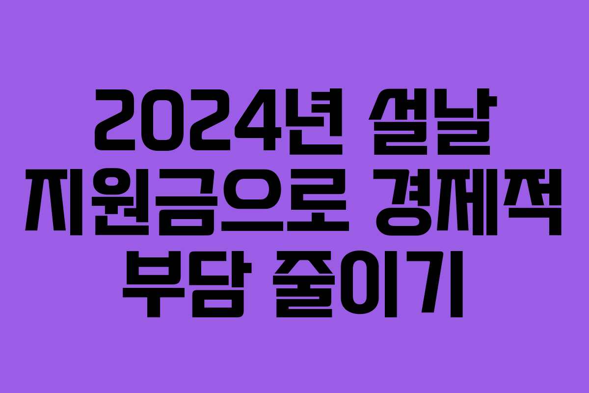 2024년 설날 지원금으로 경제적 부담 줄이기