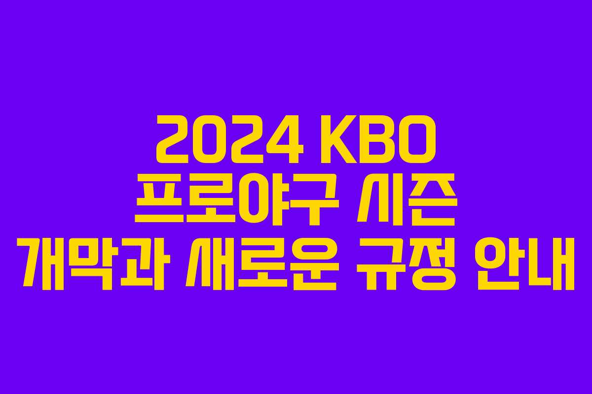 2024 KBO 프로야구 시즌 개막과 새로운 규정 안내