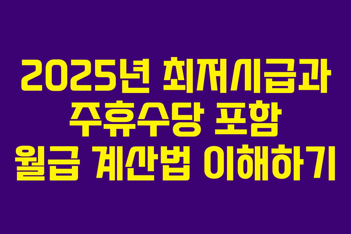 2025년 최저시급과 주휴수당 포함 월급 계산법 이해하기
