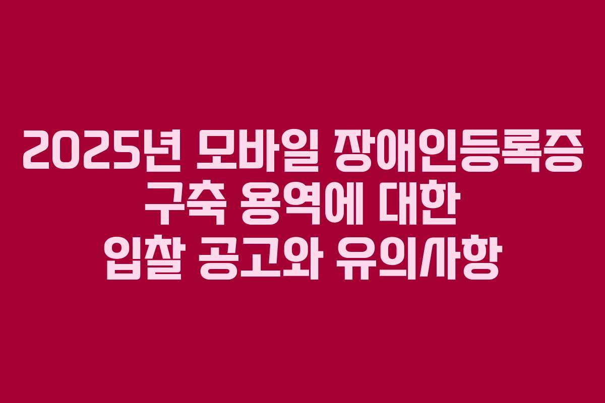 2025년 모바일 장애인등록증 구축 용역에 대한 입찰 공고와 유의사항
