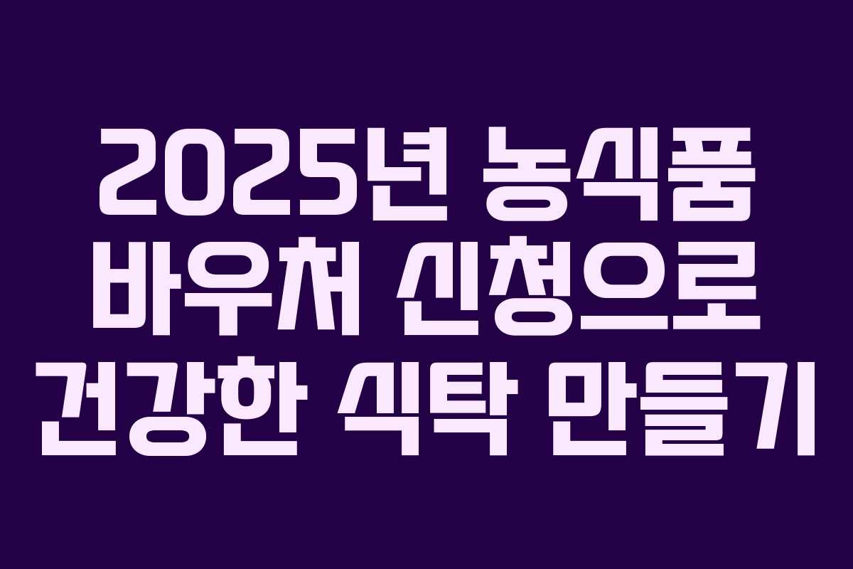 2025년 농식품 바우처 신청으로 건강한 식탁 만들기