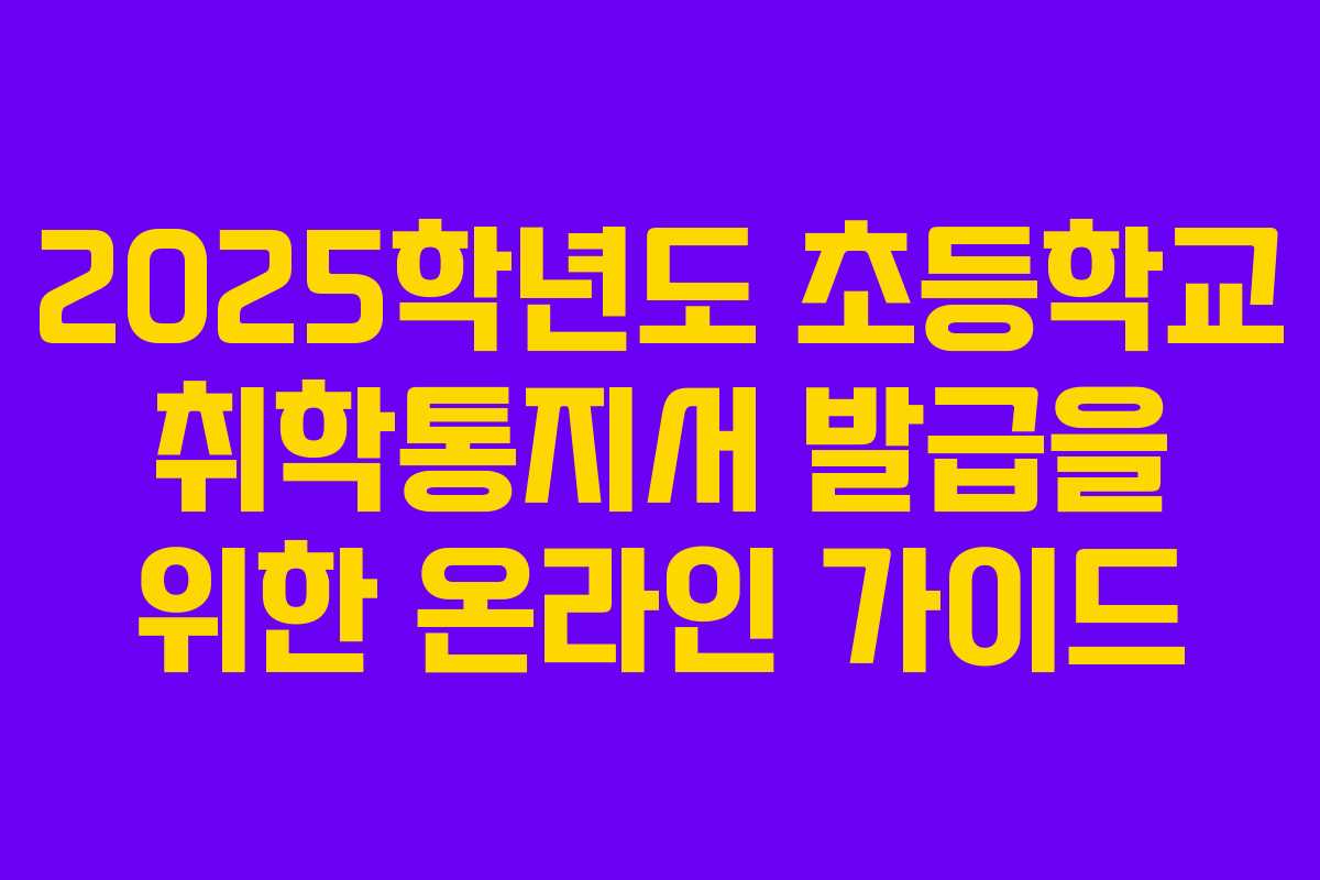 2025학년도 초등학교 취학통지서 발급을 위한 온라인 가이드