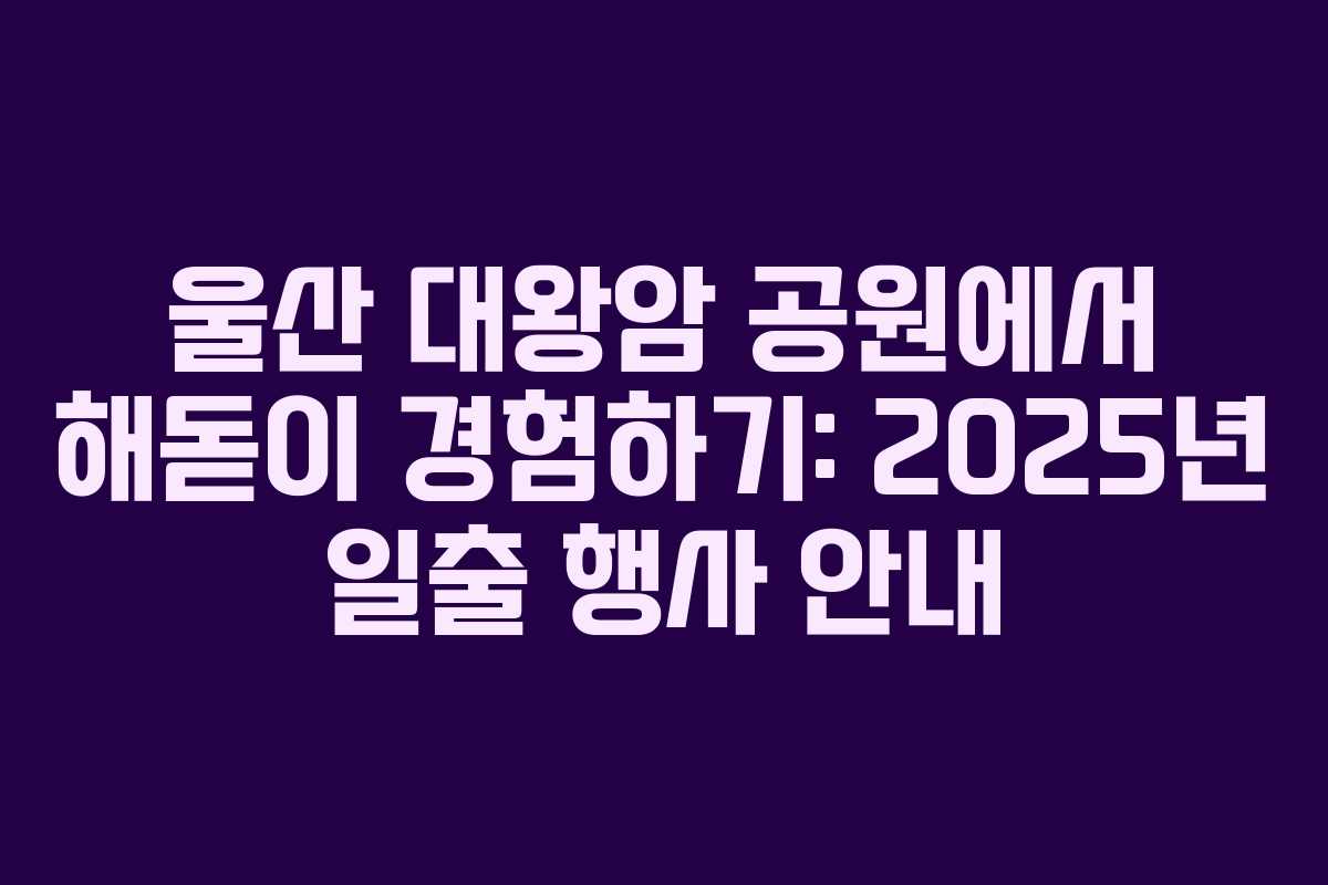 울산 대왕암 공원에서 해돋이 경험하기: 2025년 일출 행사 안내