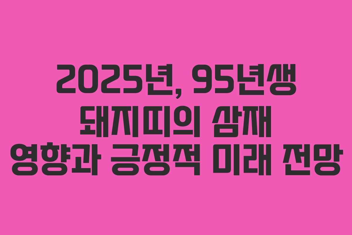 2025년, 95년생 돼지띠의 삼재 영향과 긍정적 미래 전망