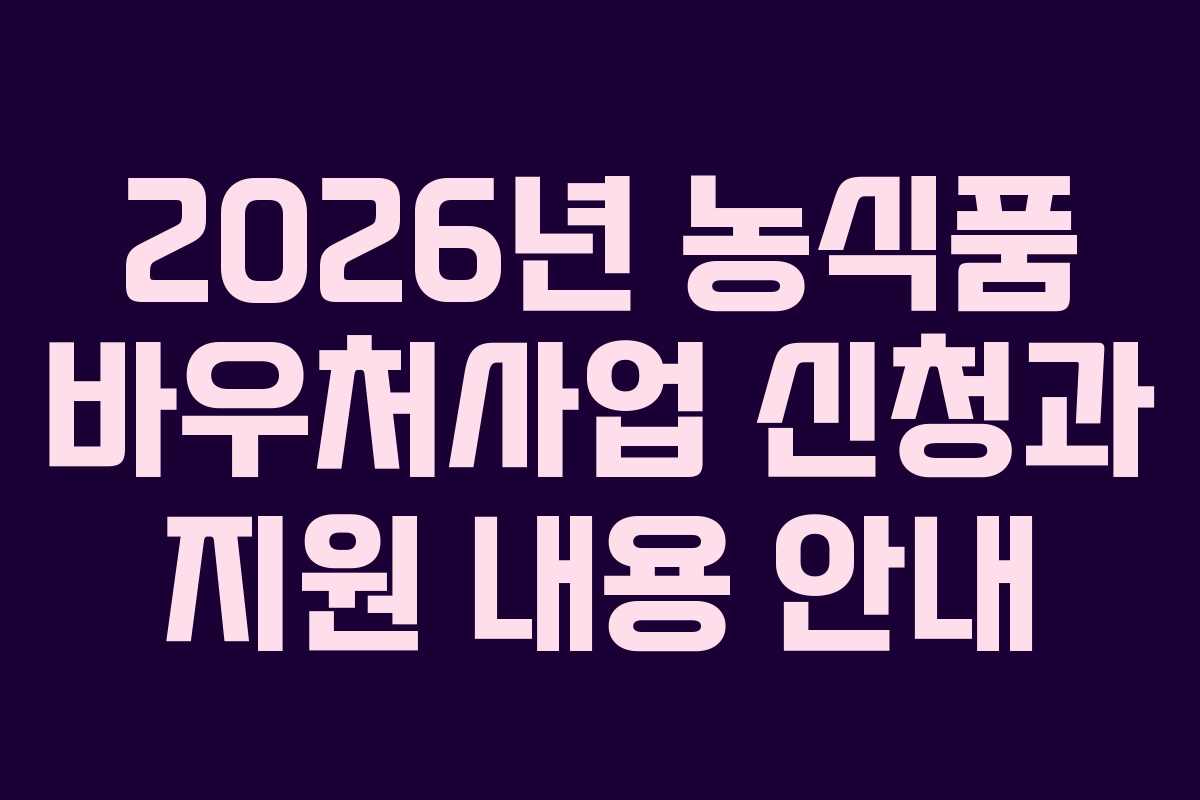 2026년 농식품 바우처사업 신청과 지원 내용 안내
