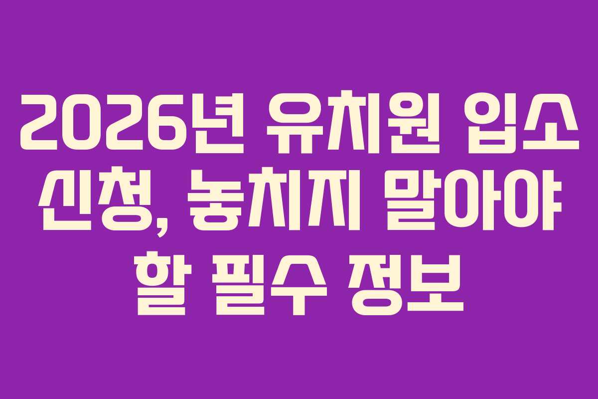 2026년 유치원 입소 신청, 놓치지 말아야 할 필수 정보