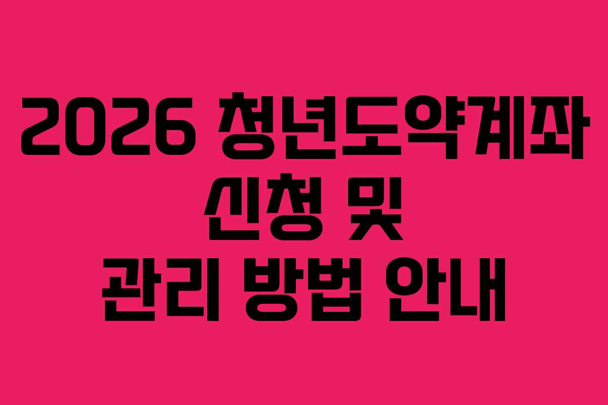 2026 청년도약계좌 신청 및 관리 방법 안내