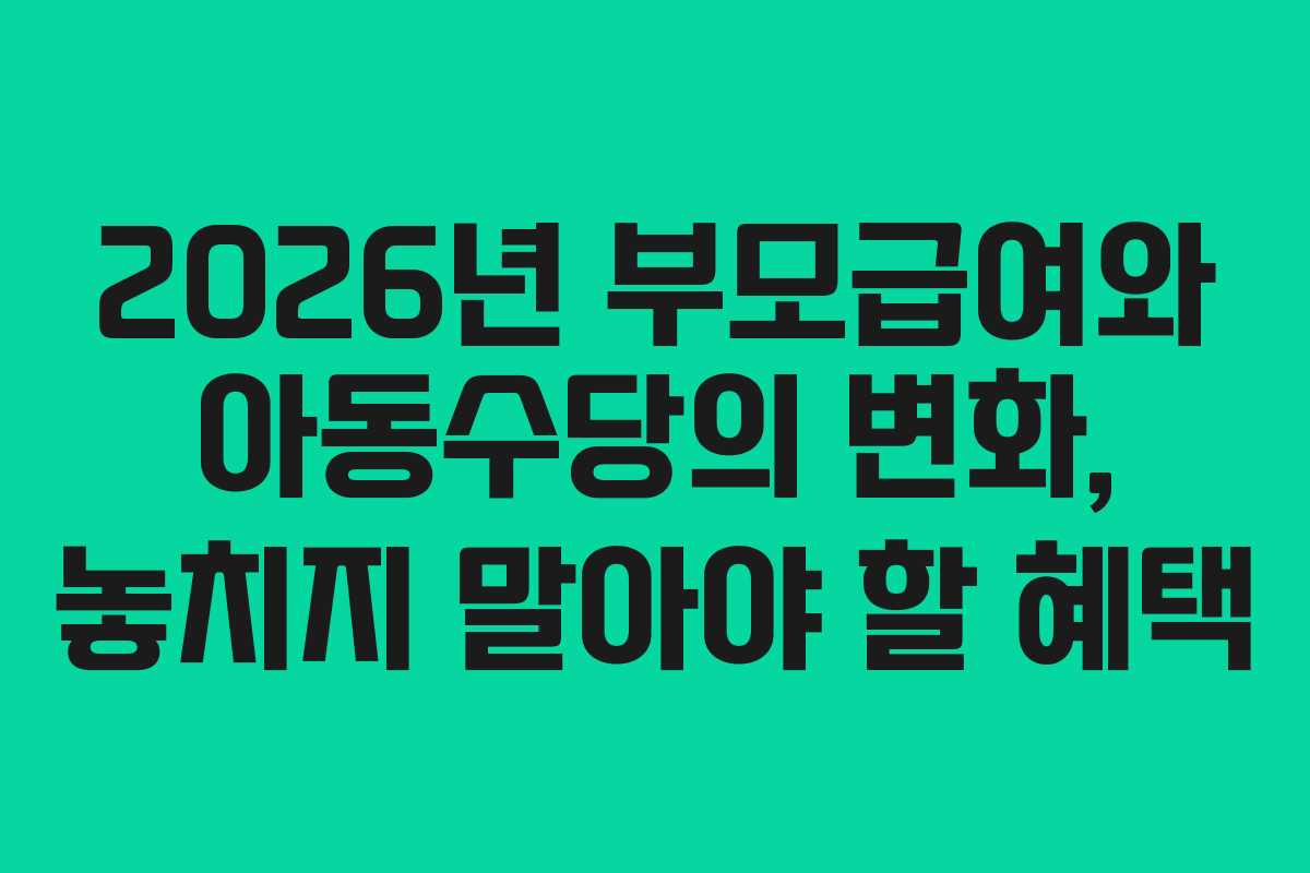 2026년 부모급여와 아동수당의 변화, 놓치지 말아야 할 혜택