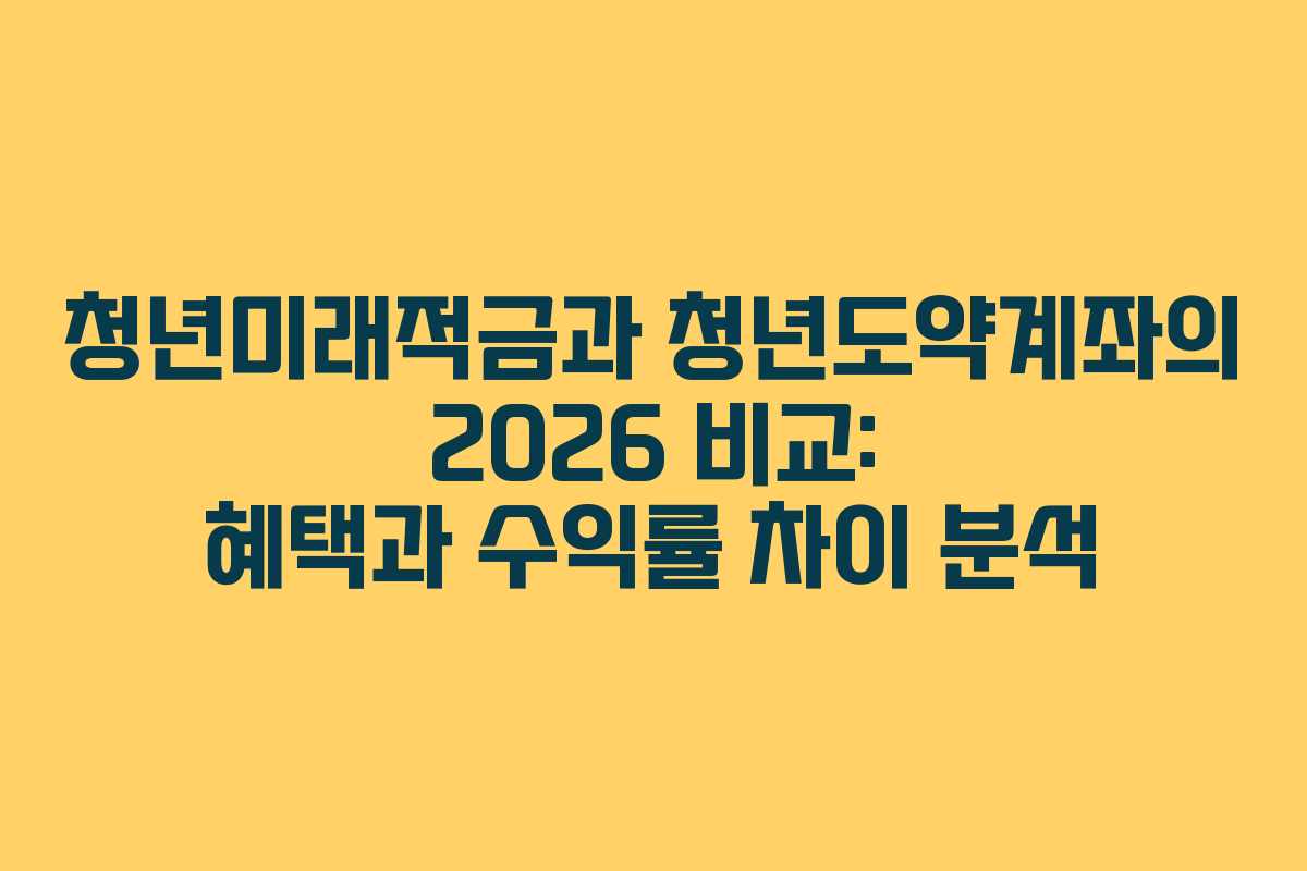 청년미래적금과 청년도약계좌의 2026 비교: 혜택과 수익률 차이 분석