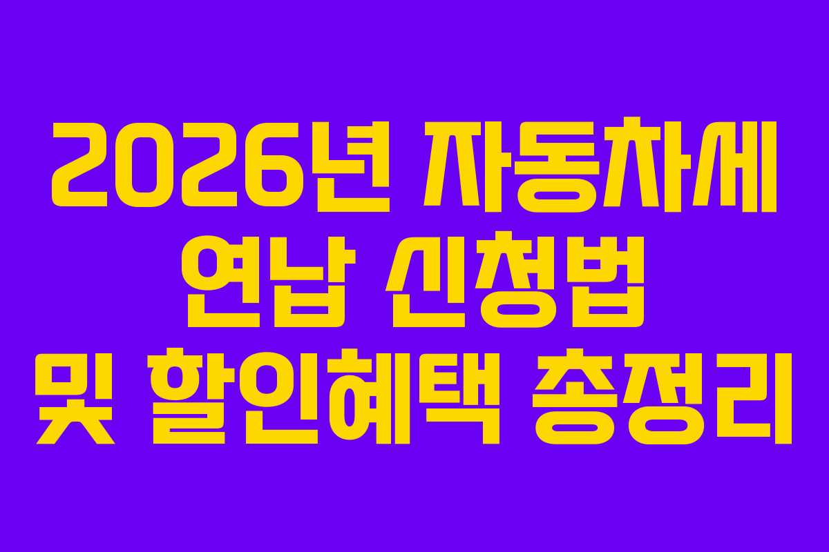 2026년 자동차세 연납 신청법 및 할인혜택 총정리