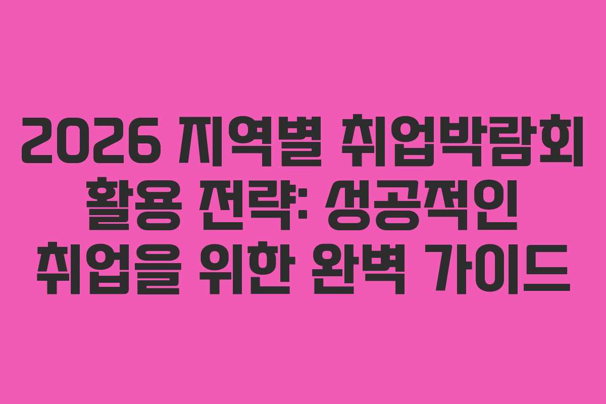 2026 지역별 취업박람회 활용 전략: 성공적인 취업을 위한 완벽 가이드