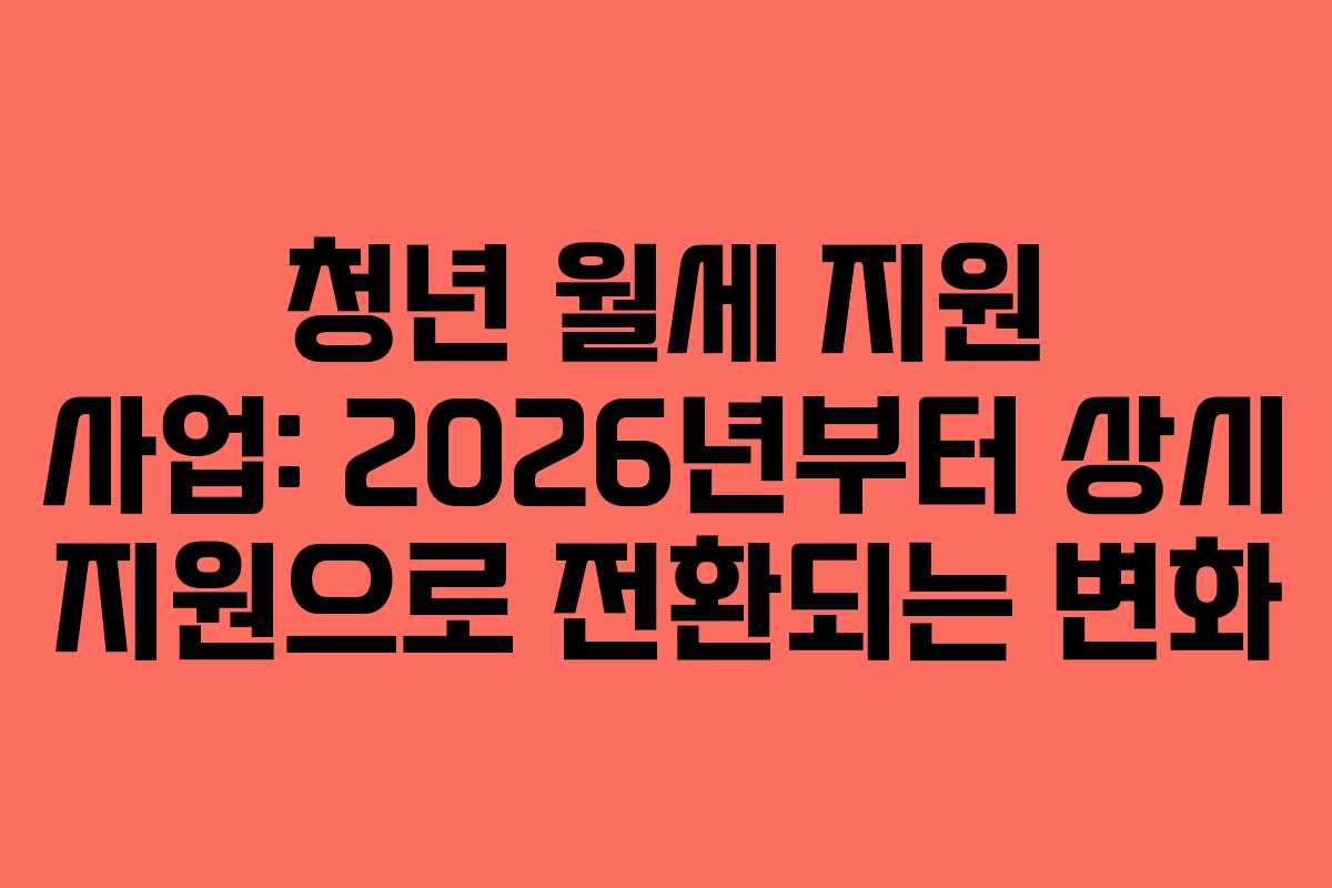 청년 월세 지원 사업: 2026년부터 상시 지원으로 전환되는 변화