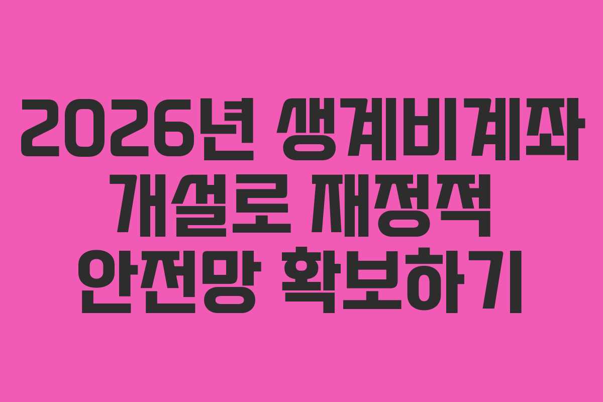 2026년 생계비계좌 개설로 재정적 안전망 확보하기