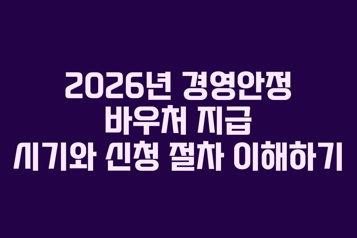 2026년 경영안정 바우처 지급 시기와 신청 절차 이해하기