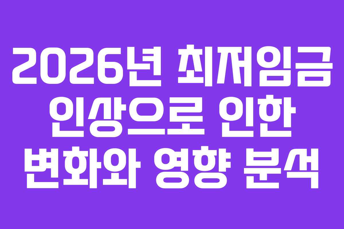 2026년 최저임금 인상으로 인한 변화와 영향 분석