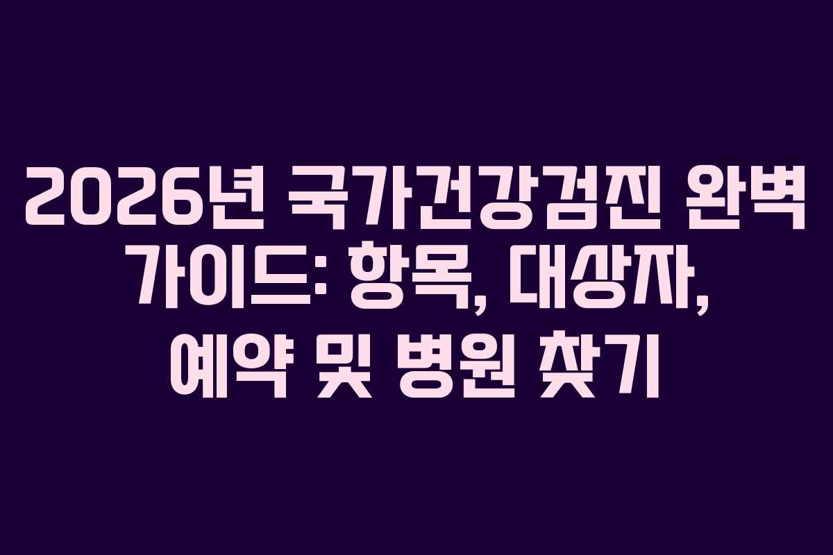 2026년 국가건강검진 완벽 가이드: 항목, 대상자, 예약 및 병원 찾기