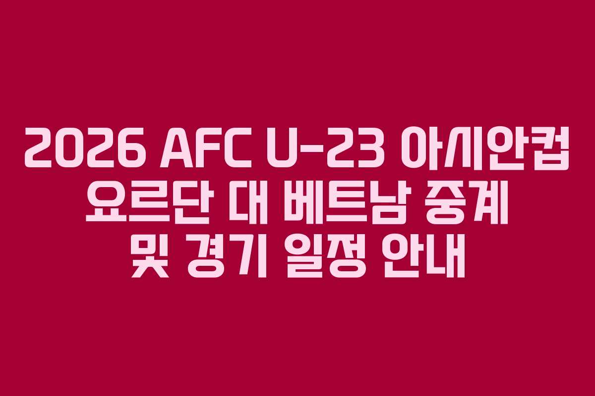 2026 AFC U-23 아시안컵 요르단 대 베트남 중계 및 경기 일정 안내