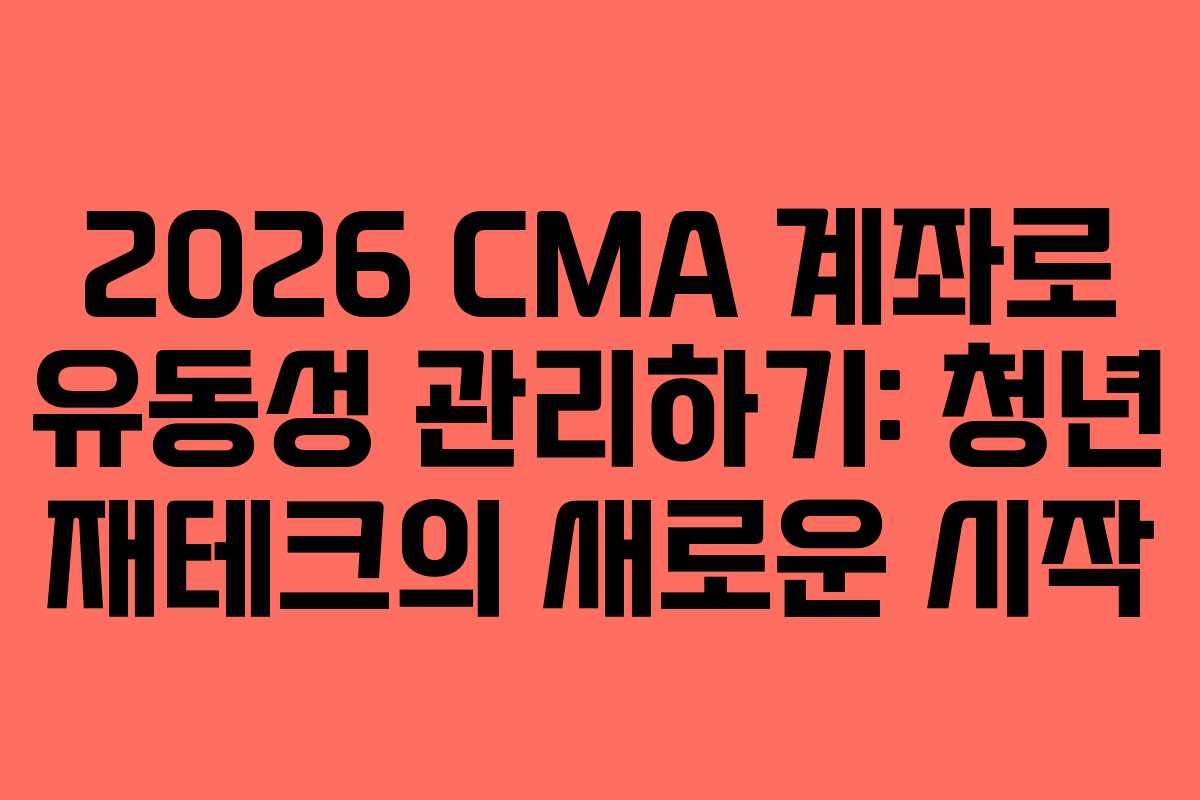 2026 CMA 계좌로 유동성 관리하기: 청년 재테크의 새로운 시작