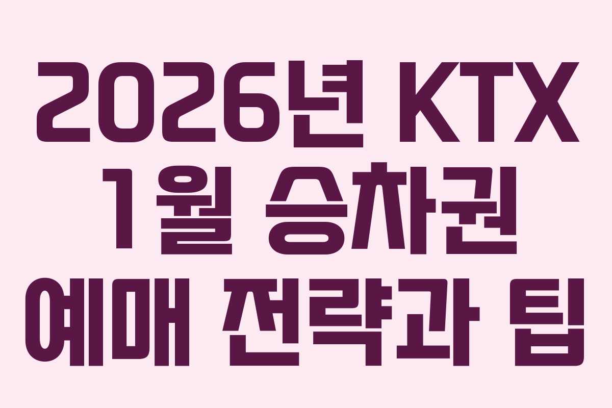 2026년 KTX 1월 승차권 예매 전략과 팁